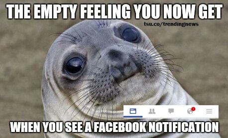 That empty feeling you now get when you see a facebook notification