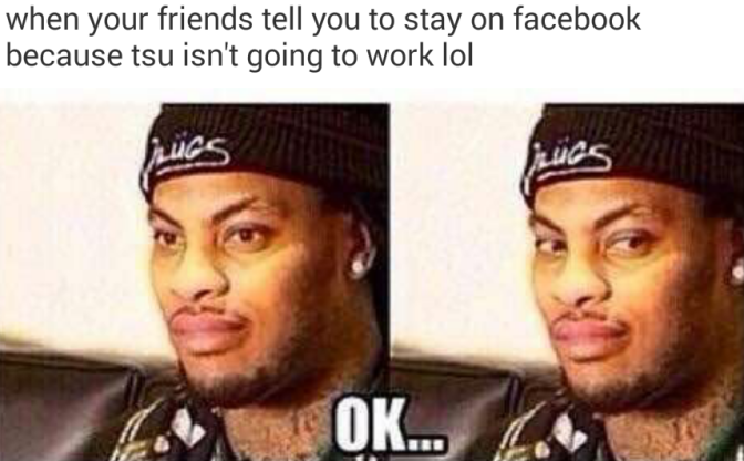 when your friend tells you to stay on facebook because tsu isn't going to work