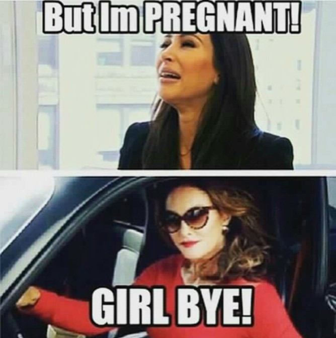 but i'm pregnant girl bye!