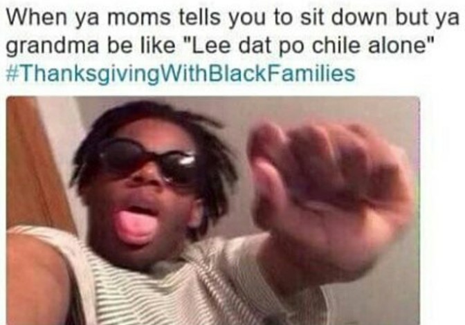 when ya mom tells you to sit down but ya grandma be like lee dat po chile alone