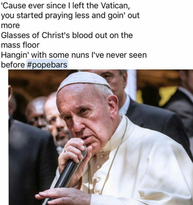 cause ever since i left the vatican you started praying less and goin out more glasses of christ's blood out on the mass floor hangin with some nuns i've never seen before